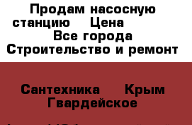 Продам насосную станцию  › Цена ­ 3 500 - Все города Строительство и ремонт » Сантехника   . Крым,Гвардейское